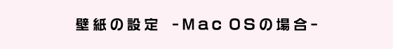 壁紙の設定　- Mac OSの場合 -