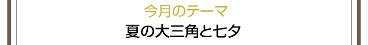 今月のテーマ　夏の大三角と七夕