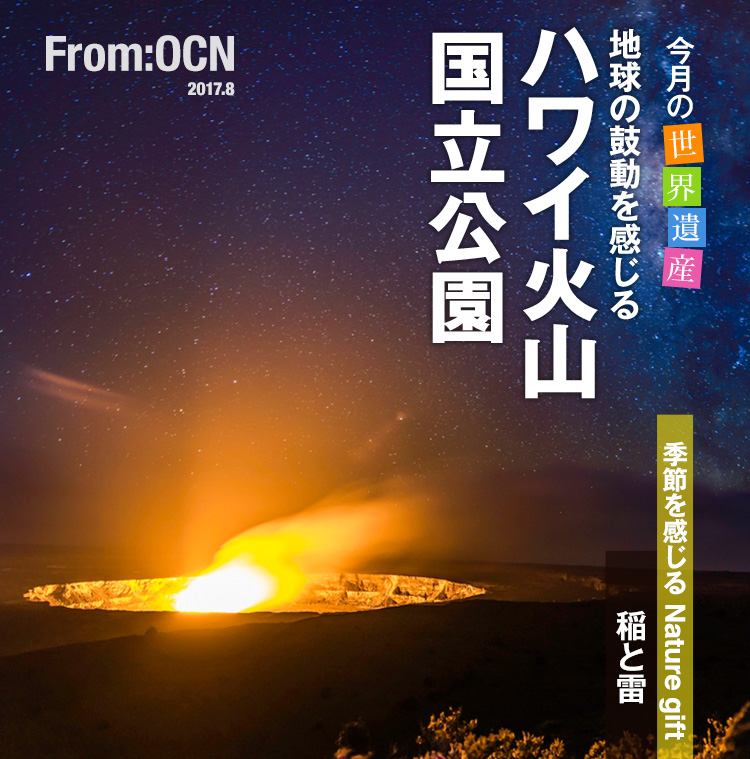 From:OCN 2017.8　今月の世界遺産　地球の鼓動を感じる　ハワイ火山国立公園　季節を感じる Nature gift　稲と雷