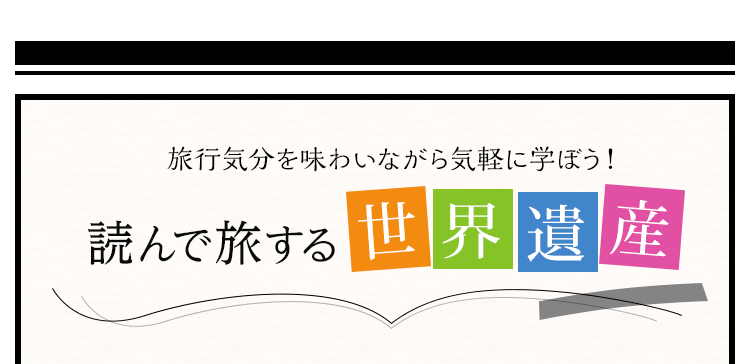 旅行気分を味わいながら気軽に学ぼう！読んで旅する世界遺産