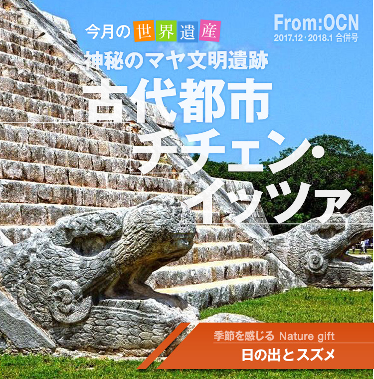 From:OCN 2017.12・2018.1 合併号　今月の世界遺産　神秘のマヤ文明遺跡　古代都市チチェン・イッツァ　季節を感じる Nature gift　日の出とスズメ