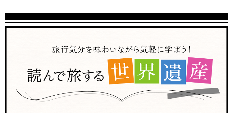 旅行気分を味わいながら気軽に学ぼう！読んで旅する世界遺産