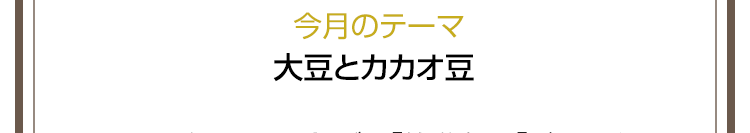 今月のテーマ　大豆とカカオ豆