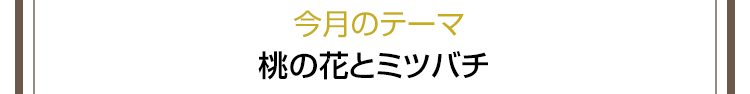 今月のテーマ　桃の花とミツバチ