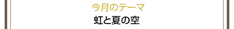 今月のテーマ　虹と夏の空