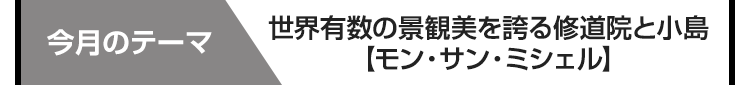 今月のテーマ　世界有数の景観美を誇る修道院と小島【モン・サン・ミシェル】