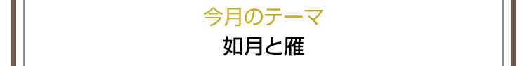 今月のテーマ　如月と雁