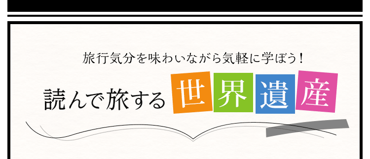 旅行気分を味わいながら気軽に学ぼう！読んで旅する世界遺産