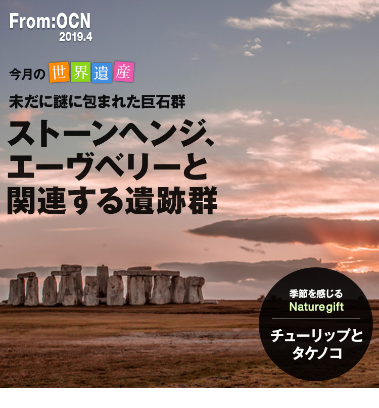 From:OCN 2019.4　今月の世界遺産　ストーンヘンジ、エーヴリーと関連する遺跡群　季節を感じる Nature gift　チューリップとタケノコ