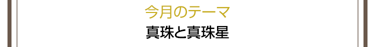 今月のテーマ　真珠と真珠星