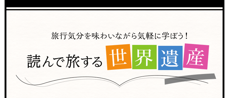 旅行気分を味わいながら気軽に学ぼう！読んで旅する世界遺産