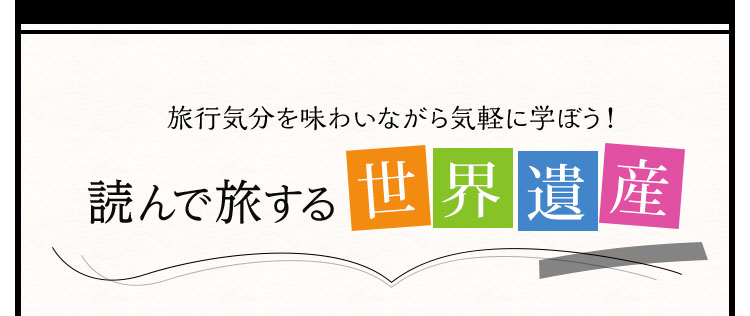 旅行気分を味わいながら気軽に学ぼう！読んで旅する世界遺産