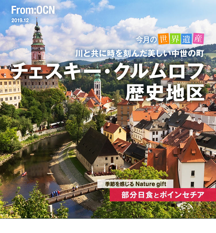 From:OCN 2019.12　今月の世界遺産：川と共に時を刻んだ美しい中世の町 チェスキー・クルムロフ歴史地区／季節を感じる Nature gift：部分日食とポインセチア