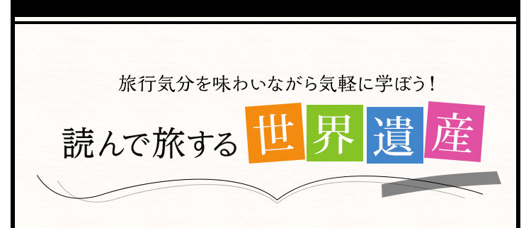 旅行気分を味わいながら気軽に学ぼう！読んで旅する世界遺産