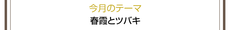 今月のテーマ：春霞とツバキ