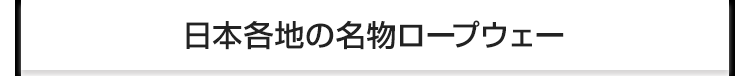 日本各地の名物ロープウェー