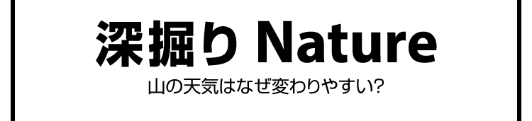 深掘りNature　山の天気はなぜ変わりやすい？