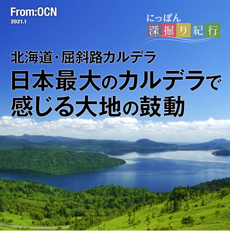 From:OCN 2021.1　にっぽん深掘り紀行：北海道・屈斜路カルデラ　日本最大のカルデラで感じる大地の鼓動