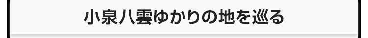 小泉八雲ゆかりの地を巡る