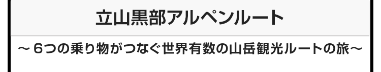 今月のテーマ：立山黒部アルペンルート　〜6つの乗り物がつなぐ世界有数の山岳観光ルートの旅〜