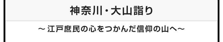 今月のテーマ：神奈川・大山詣り　〜江戸庶民の心をつかんだ信仰の山へ〜