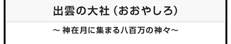 今月のテーマ：出雲の大社（おおやしろ）　〜神在月に集まる八百万の神々〜