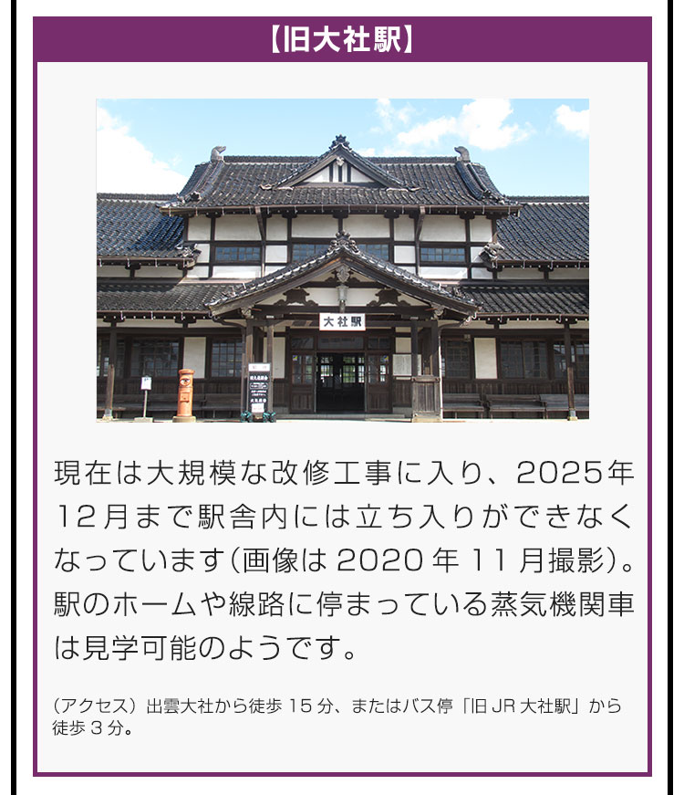 【旧大社駅】現在は大規模な改修工事に入り、2025年12月まで駅舎内には立ち入りができなくなっています（画像は2020年11月撮影）。駅のホームや線路に停まっている蒸気機関車は見学可能のようです。（アクセス）出雲大社から徒歩15分、またはバス停「旧JR大社駅」から徒歩3分。