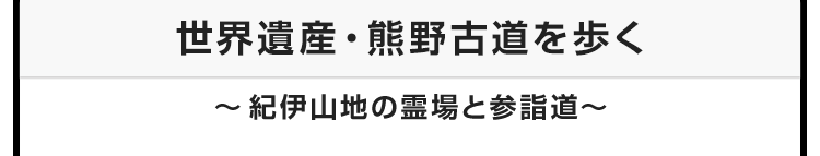 今月のテーマ：世界遺産・熊野古道を歩　〜紀伊山地の霊場と参詣道〜