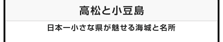 今月のテーマ：高松と小豆島　日本一小さな県が魅せる海城と名所