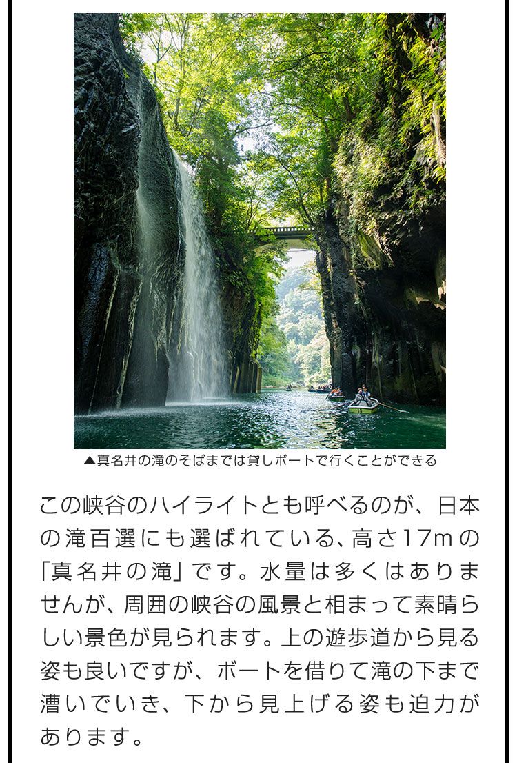 この峡谷のハイライトとも呼べるのが、日本の滝百選にも選ばれている、高さ17mの「真名井の滝」です。水量は多くはありませんが、周囲の峡谷の風景と相まって素晴らしい景色が見られます。上の遊歩道から見る姿も良いですが、ボートを借りて滝の下まで漕いでいき、下から見上げる姿も迫力があります。