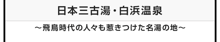 今月のテーマ：日本三古湯・白浜温泉 〜飛鳥時代の人々も惹きつけた名湯の地〜