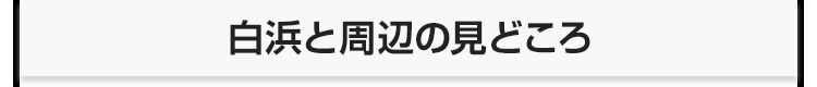 白浜と周辺の見どころ