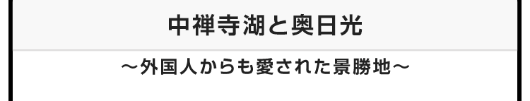 今月のテーマ：中禅寺湖と奥日光 〜外国人からも愛された景勝地〜