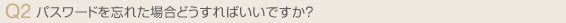パスワードを忘れた場合どうすればいいですか?